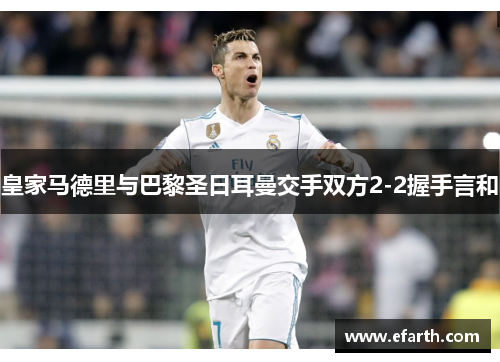 皇家马德里与巴黎圣日耳曼交手双方2-2握手言和
