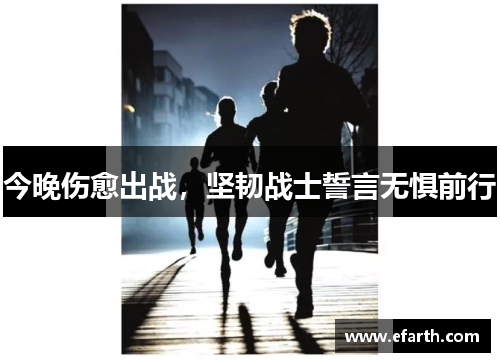 今晚伤愈出战，坚韧战士誓言无惧前行